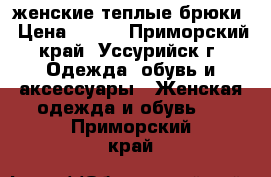 женские теплые брюки › Цена ­ 500 - Приморский край, Уссурийск г. Одежда, обувь и аксессуары » Женская одежда и обувь   . Приморский край